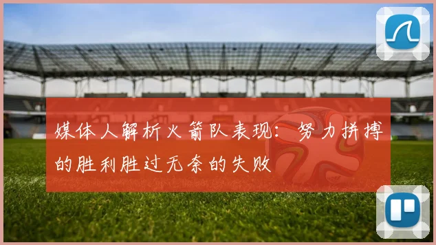 媒体人解析火箭队表现：努力拼搏的胜利胜过无奈的失败
