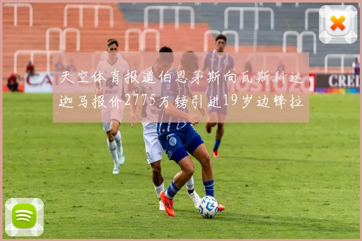 天空体育报道伯恩茅斯向瓦斯科达迦马报价2775万镑引进19岁边锋拉扬