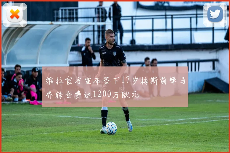 维拉官方宣布签下17岁梅斯前锋马乔转会费达1200万欧元