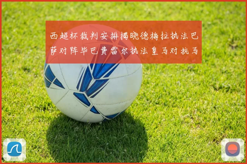 西超杯裁判安排揭晓德梅拉执法巴萨对阵毕巴费雷尔执法皇马对抗马竞