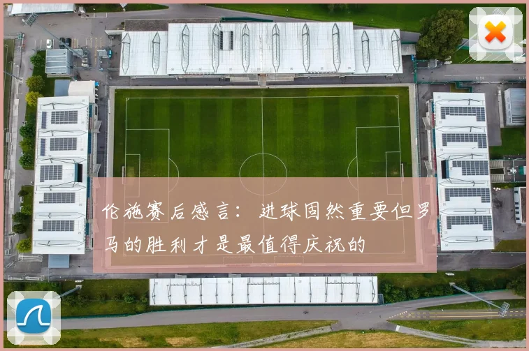 伦施赛后感言：进球固然重要但罗马的胜利才是最值得庆祝的
