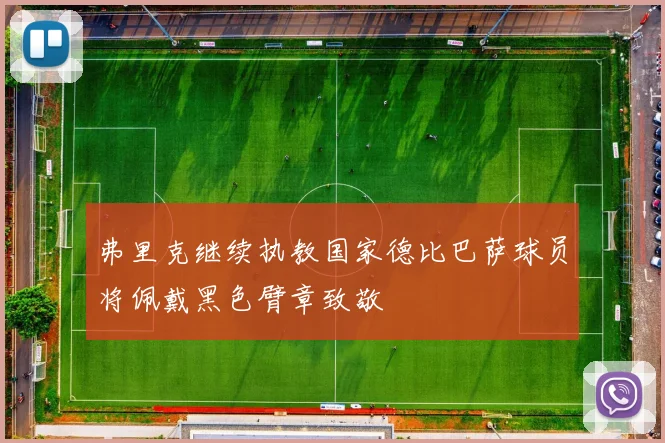 弗里克继续执教国家德比巴萨球员将佩戴黑色臂章致敬