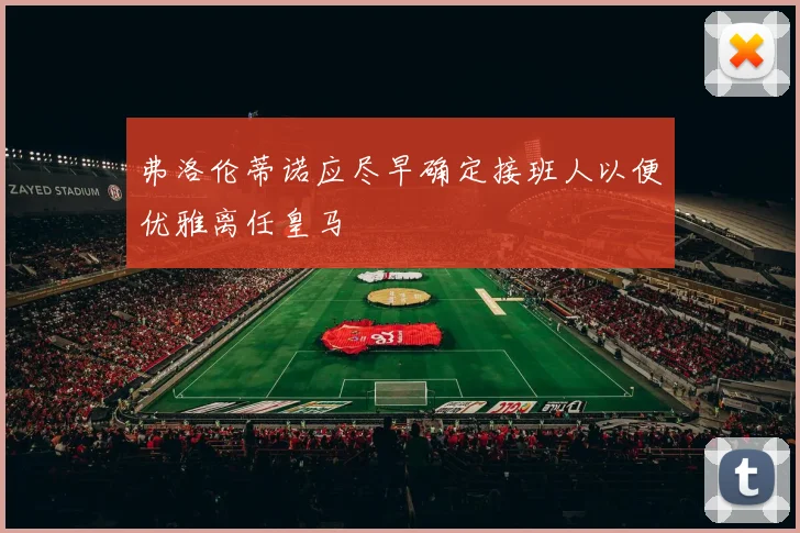 弗洛伦蒂诺应尽早确定接班人以便优雅离任皇马