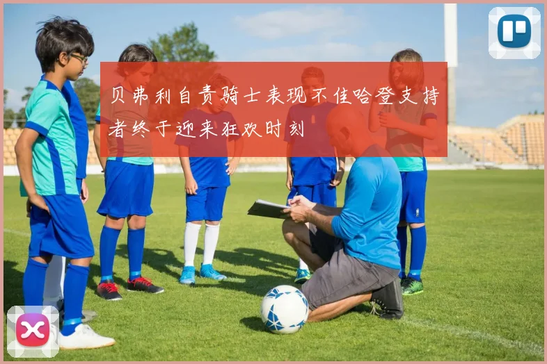 贝弗利自责骑士表现不佳哈登支持者终于迎来狂欢时刻