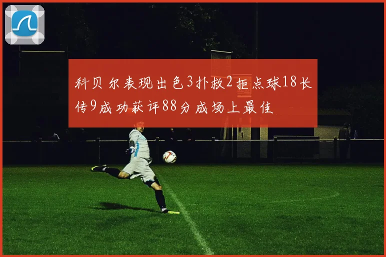 科贝尔表现出色3扑救2拒点球18长传9成功获评88分成场上最佳