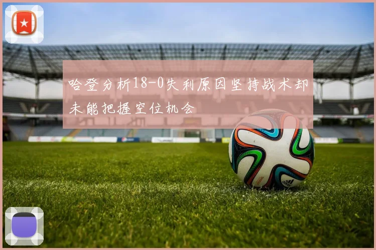 哈登分析18-0失利原因坚持战术却未能把握空位机会