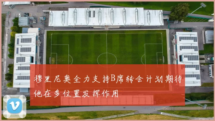 穆里尼奥全力支持B席转会计划期待他在多位置发挥作用