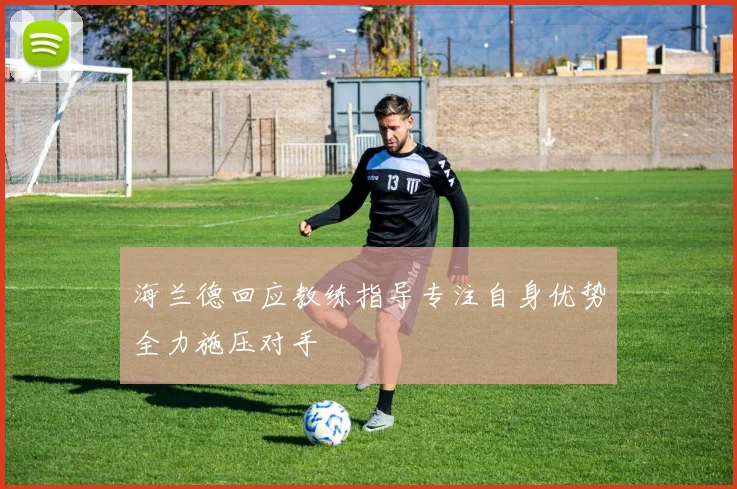 海兰德回应教练指导专注自身优势全力施压对手