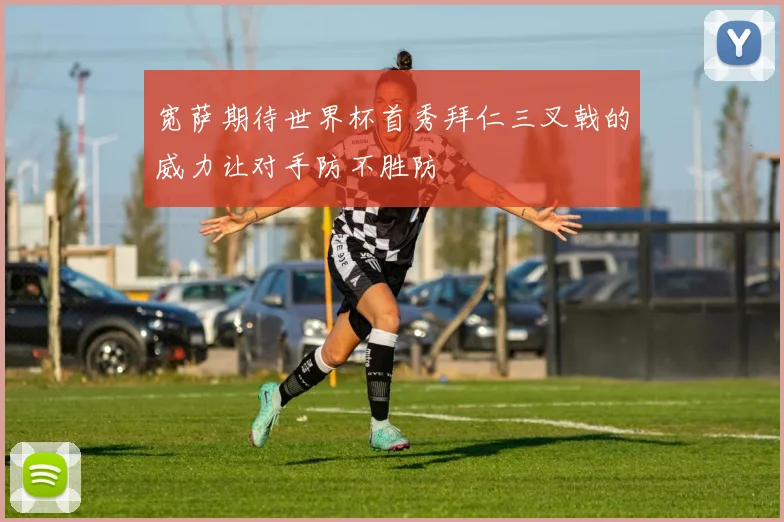 宽萨期待世界杯首秀拜仁三叉戟的威力让对手防不胜防