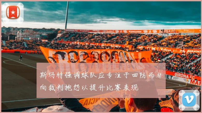 斯玛特强调球队应专注于回防而非向裁判抱怨以提升比赛表现