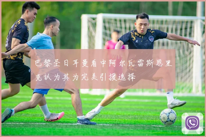 巴黎圣日耳曼看中阿尔瓦雷斯恩里克认为其为完美引援选择
