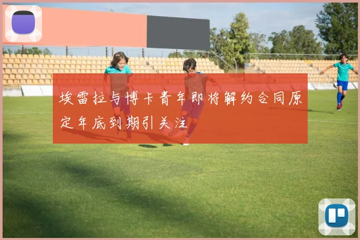 埃雷拉与博卡青年即将解约合同原定年底到期引关注