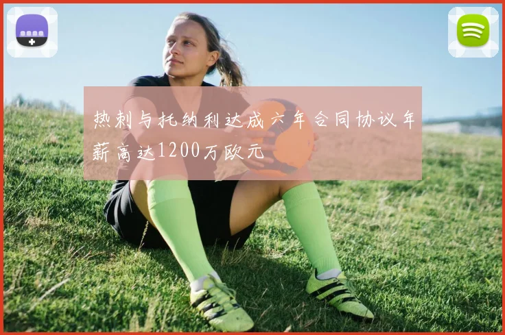 热刺与托纳利达成六年合同协议年薪高达1200万欧元
