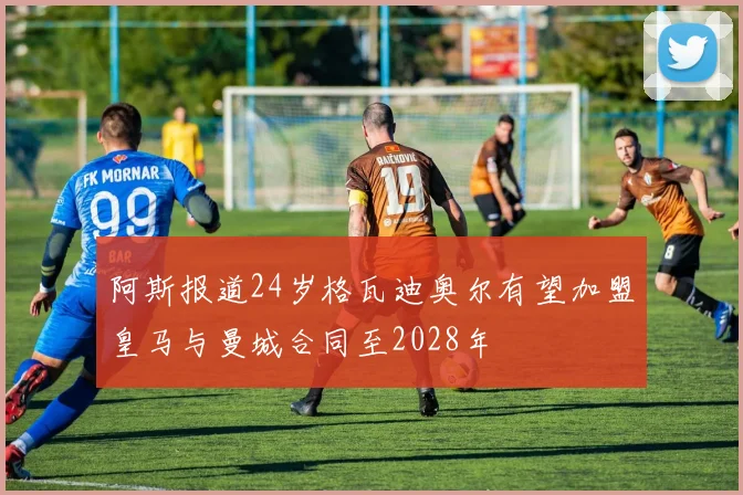 阿斯报道24岁格瓦迪奥尔有望加盟皇马与曼城合同至2028年
