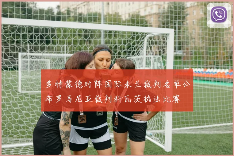 多特蒙德对阵国际米兰裁判名单公布罗马尼亚裁判科瓦茨执法比赛