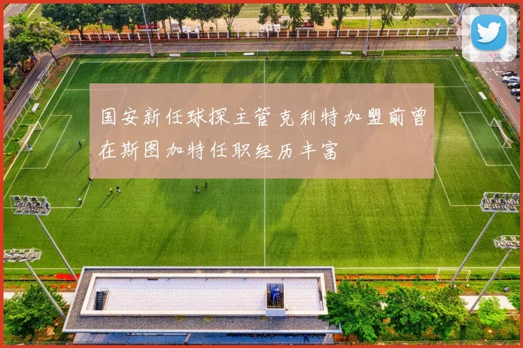 国安新任球探主管克利特加盟前曾在斯图加特任职经历丰富