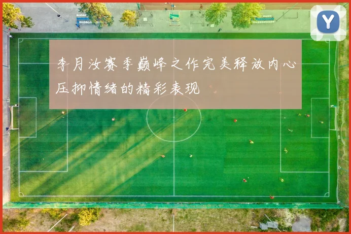 李月汝赛季巅峰之作完美释放内心压抑情绪的精彩表现